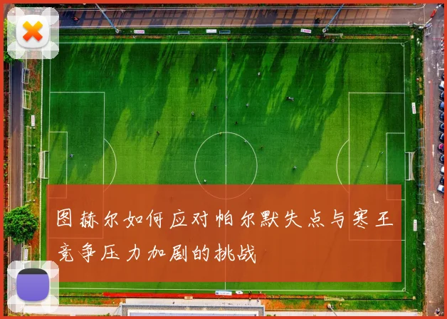 图赫尔如何应对帕尔默失点与寒王竞争压力加剧的挑战