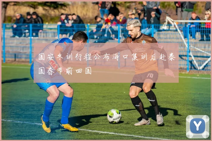 国安冬训行程公布海口集训后赴泰国春节前回国