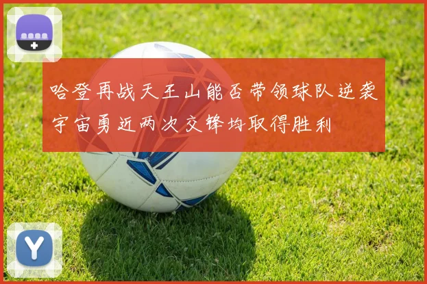 哈登再战天王山能否带领球队逆袭宇宙勇近两次交锋均取得胜利