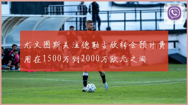 尤文图斯关注德勒古欣转会预计费用在1500万到2000万欧元之间