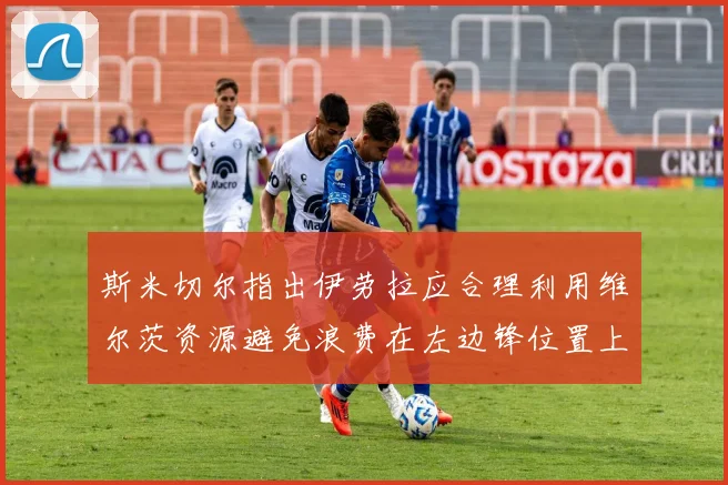 斯米切尔指出伊劳拉应合理利用维尔茨资源避免浪费在左边锋位置上