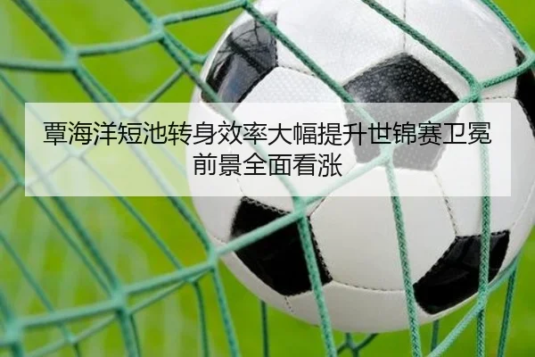 覃海洋短池转身效率大幅提升世锦赛卫冕前景全面看涨